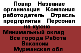 Повар › Название организации ­ Компания-работодатель › Отрасль предприятия ­ Персонал на кухню › Минимальный оклад ­ 1 - Все города Работа » Вакансии   . Мурманская обл.,Апатиты г.